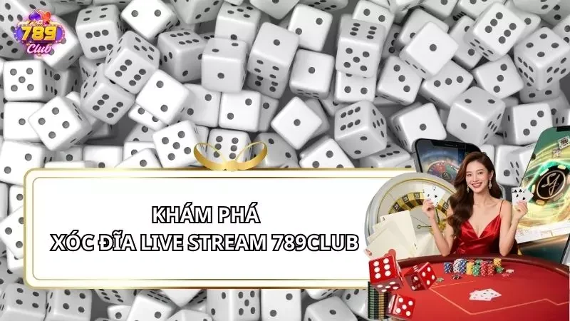 Xóc Đĩa Live Stream 789Club - Trải Nghiệm Cược Thật, Dealer Thật