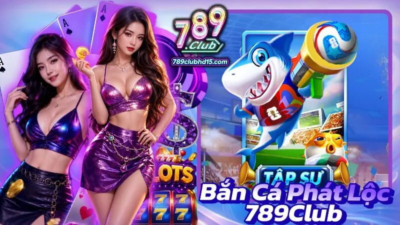 Bắn Cá Phát Lộc 789Club